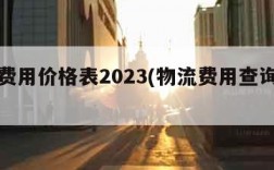 物流费用价格表2023(物流费用查询价格表)