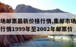 集邮市场邮票最新价格行情,集邮市场邮票最新价格行情1999年至2002年邮票价