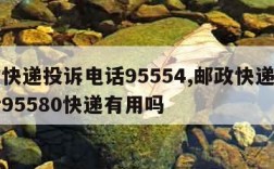 邮政快递投诉电话95554,邮政快递投诉电话95580快递有用吗