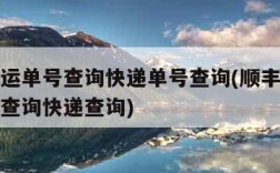 顺丰速运单号查询快递单号查询(顺丰速运单号快速查询快递查询)