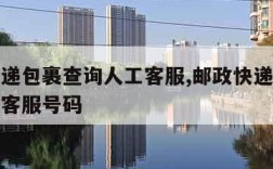 邮政快递包裹查询人工客服,邮政快递包裹查询人工客服号码