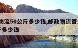 邮政物流50公斤多少钱,邮政物流寄大件50公斤多少钱