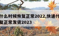 快递什么时候恢复正常2022,快递什么时候恢复正常发货2023