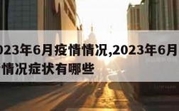 2023年6月疫情情况,2023年6月疫情情况症状有哪些