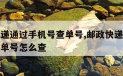 邮政快递通过手机号查单号,邮政快递通过手机号查单号怎么查