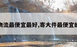 哪家物流最便宜最好,寄大件最便宜的物流