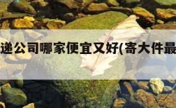 物流快递公司哪家便宜又好(寄大件最便宜的物流)