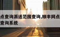 顺丰网点查询派送范围查询,顺丰网点查询派送范围查询系统