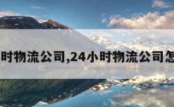 24小时物流公司,24小时物流公司怎么样